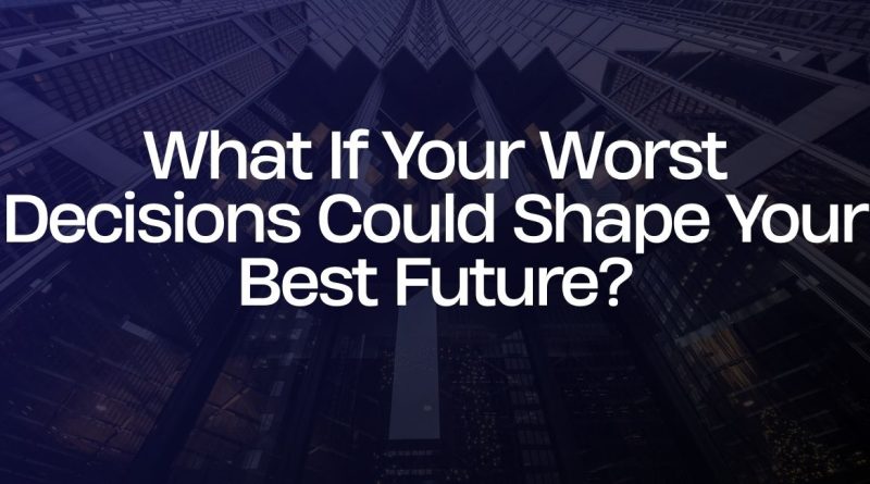 What If Your Worst Decisions Could Shape Your Best Future